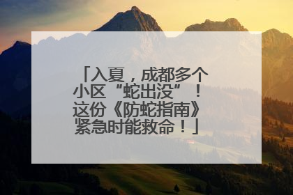 入夏，成都多个小区“蛇出没”！这份《防蛇指南》紧急时能救命！