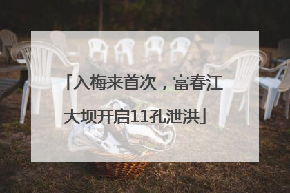 入梅来首次，富春江大坝开启11孔泄洪