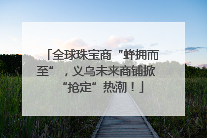 全球珠宝商“蜂拥而至”，义乌未来商铺掀“抢定”热潮！