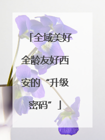 全域美好全龄友好西安的“升级密码”