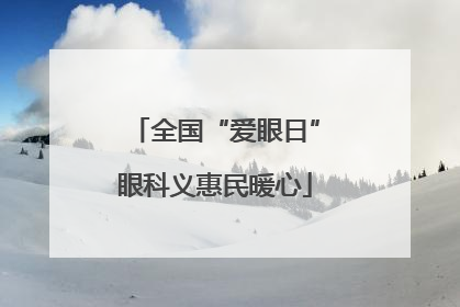 全国“爱眼日”眼科义惠民暖心