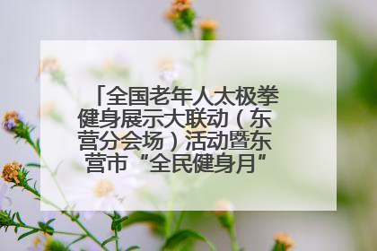 全国老年人太极拳健身展示大联动（东营分会场）活动暨东营市“全民健身月”启动仪式成功举行