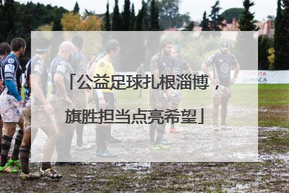 公益足球扎根淄博，旗胜担当点亮希望