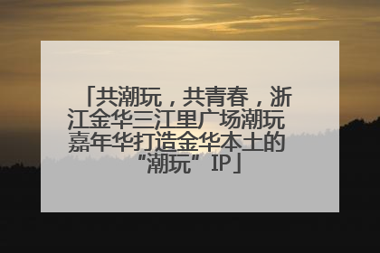 共潮玩，共青春，浙江金华三江里广场潮玩嘉年华打造金华本土的“潮玩”IP