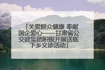 关爱群众健康 奉献国企爱心——甘肃省公交建集团积极开展送医下乡义诊活动