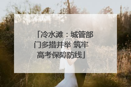 冷水滩：城管部门多措并举 筑牢高考保障防线