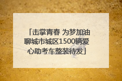 击掌青春 为梦加油 聊城市城区1500辆爱心助考车整装待发