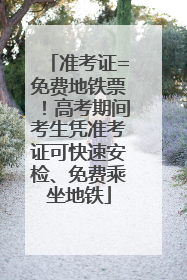 准考证=免费地铁票！高考期间考生凭准考证可快速安检、免费乘坐地铁
