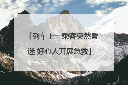 列车上一乘客突然昏迷 好心人开展急救