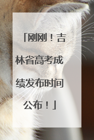 刚刚！吉林省高考成绩发布时间公布！