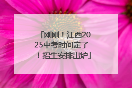 刚刚！江西2025中考时间定了！招生安排出炉