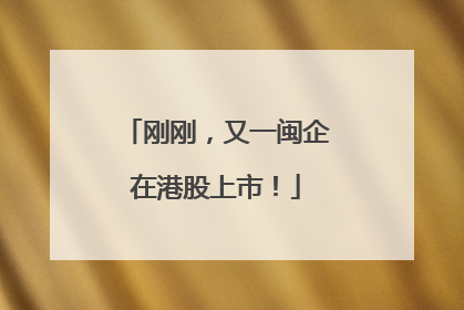 刚刚，又一闽企在港股上市！
