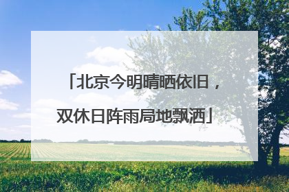 北京今明晴晒依旧，双休日阵雨局地飘洒