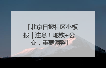 北京日报社区小板报｜注意！地铁+公交，重要调整