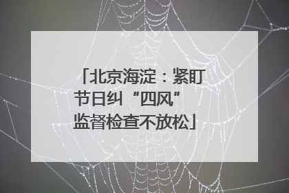 北京海淀：紧盯节日纠“四风” 监督检查不放松