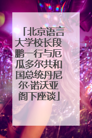 北京语言大学校长段鹏一行与厄瓜多尔共和国总统丹尼尔·诺沃亚阁下座谈