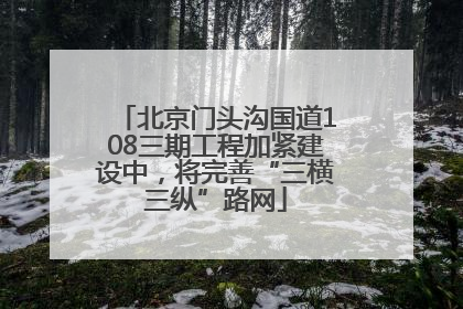 北京门头沟国道108三期工程加紧建设中，将完善“三横三纵”路网