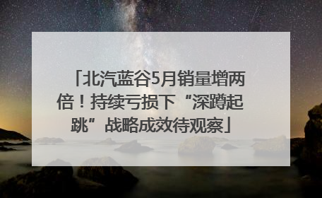 北汽蓝谷5月销量增两倍！持续亏损下“深蹲起跳”战略成效待观察