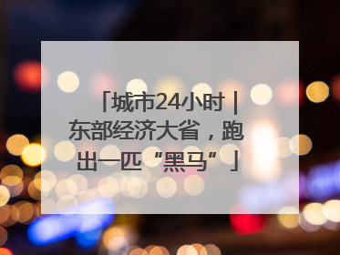 城市24小时｜东部经济大省，跑出一匹“黑马”