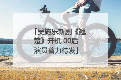 吴施乐新剧《翘楚》开机 00后演员蓄力待发