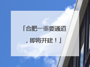 合肥一重要通道，即将开建！