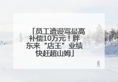 员工遭谩骂最高补偿10万元！胖东来“店王”业绩快赶超山姆