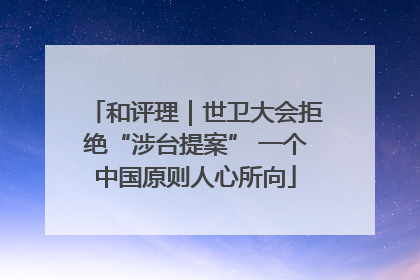和评理｜世卫大会拒绝“涉台提案” 一个中国原则人心所向