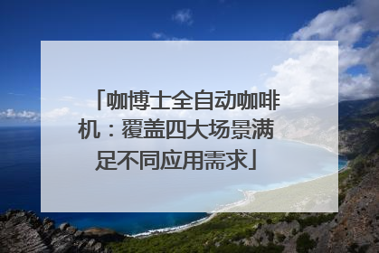 咖博士全自动咖啡机：覆盖四大场景满足不同应用需求