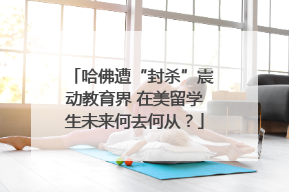 哈佛遭“封杀”震动教育界 在美留学生未来何去何从？