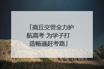 商丘交警全力护航高考 为学子打造畅通赶考路