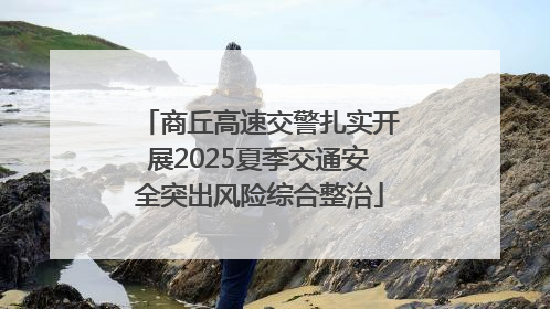 商丘高速交警扎实开展2025夏季交通安全突出风险综合整治