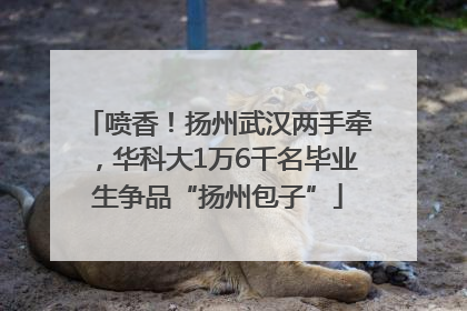 喷香！扬州武汉两手牵，华科大1万6千名毕业生争品“扬州包子”