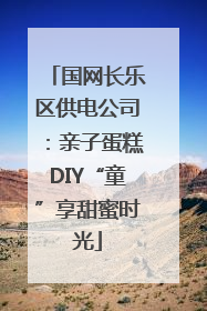 国网长乐区供电公司：亲子蛋糕DIY“童”享甜蜜时光