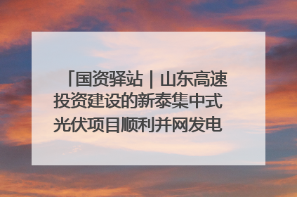国资驿站｜山东高速投资建设的新泰集中式光伏项目顺利并网发电；国产电力机器人首次在智利电网应用