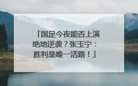国足今夜能否上演绝地逆袭？张玉宁：胜利是唯一活路！
