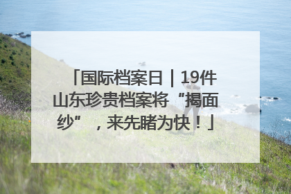 国际档案日｜19件山东珍贵档案将“揭面纱”，来先睹为快！