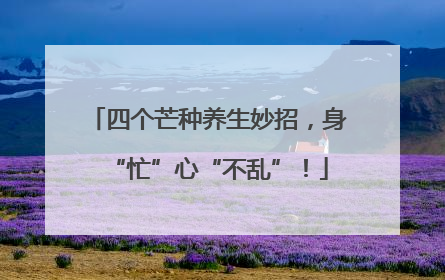 四个芒种养生妙招，身“忙”心“不乱”！
