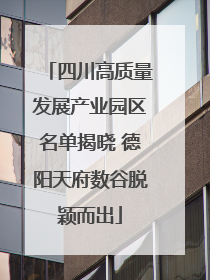 四川高质量发展产业园区名单揭晓 德阳天府数谷脱颖而出