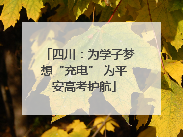 四川：为学子梦想“充电” 为平安高考护航