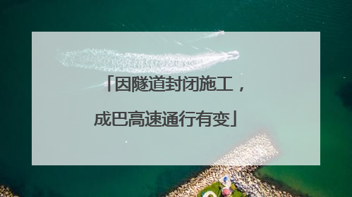 因隧道封闭施工，成巴高速通行有变