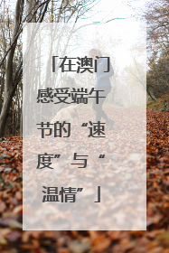 在澳门感受端午节的“速度”与“温情”