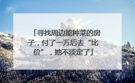 寻找周边能种菜的房子，付了一万后去“比价”，她不淡定了
