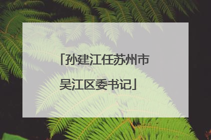 孙建江任苏州市吴江区委书记