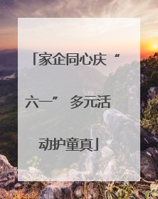 家企同心庆“六一” 多元活动护童真