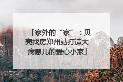 家外的“家”：贝壳找房郑州站打造大病患儿的爱心小家