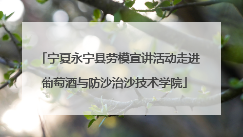 宁夏永宁县劳模宣讲活动走进葡萄酒与防沙治沙技术学院
