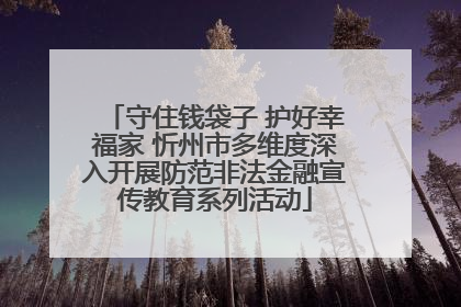 守住钱袋子 护好幸福家 忻州市多维度深入开展防范非法金融宣传教育系列活动