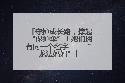 守护成长路，撑起“保护伞”！她们拥有同一个名字——“龙法妈妈”