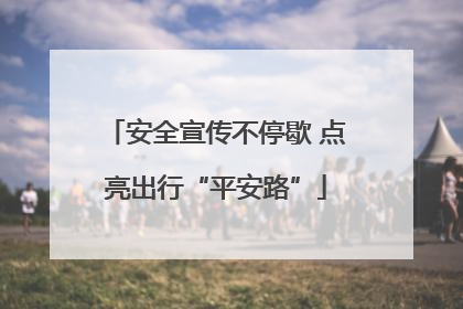 安全宣传不停歇 点亮出行“平安路”