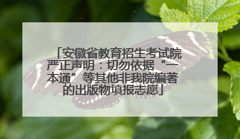 安徽省教育招生考试院严正声明：切勿依据“一本通”等其他非我院编著的出版物填报志愿